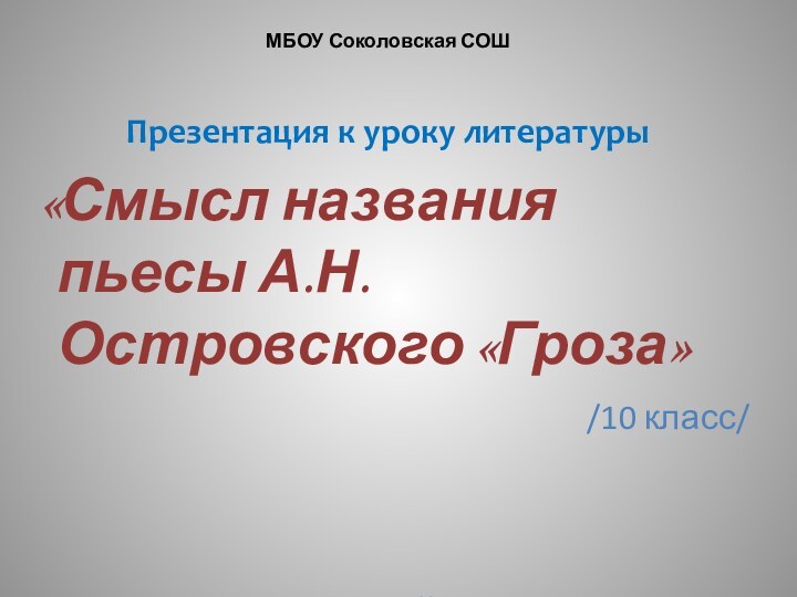 МБОУ Соколовская СОШПрезентация к уроку литературы «Смысл названия пьесы А.Н.Островского «Гроза»