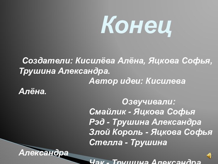 Конец Создатели: Кисилёва Алёна, Яцкова Софья, Трушина Александра.