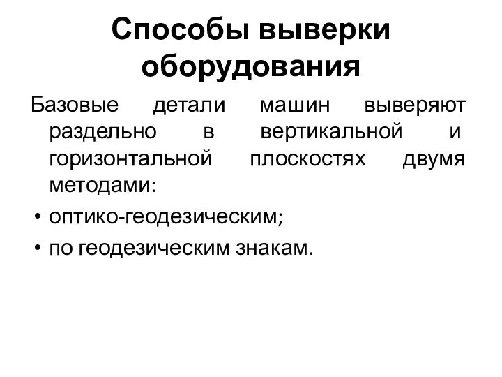 Способы выверки оборудованияБазовые детали машин выверяют раздельно в вертикальной и горизонтальной плоскостях двумя методами:оптико-геодезическим;по геодезическим знакам.