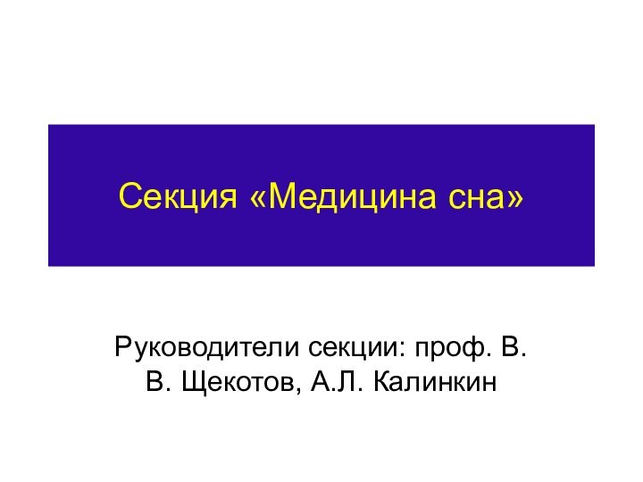 Секция «Медицина сна»Руководители секции: проф. В.В. Щекотов, А.Л. Калинкин