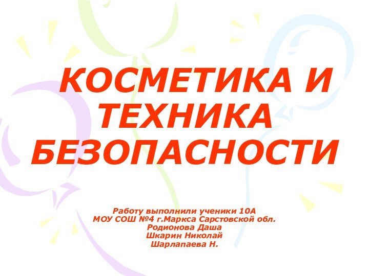 КОСМЕТИКА И ТЕХНИКА БЕЗОПАСНОСТИ  Работу выполнили ученики 10А МОУ СОШ