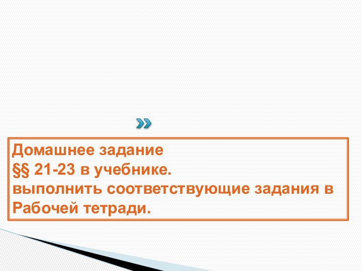 Домашнее задание§§ 21-23 в учебнике.выполнить соответствующие задания в Рабочей тетради.