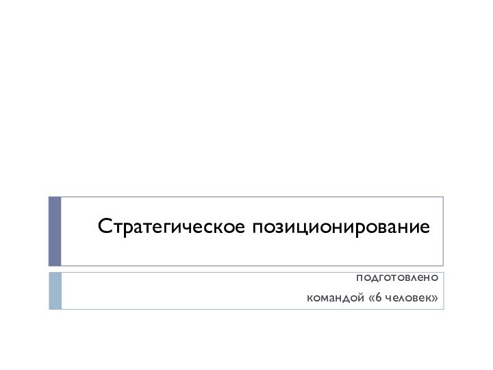 Стратегическое позиционированиеподготовлено командой «6 человек»