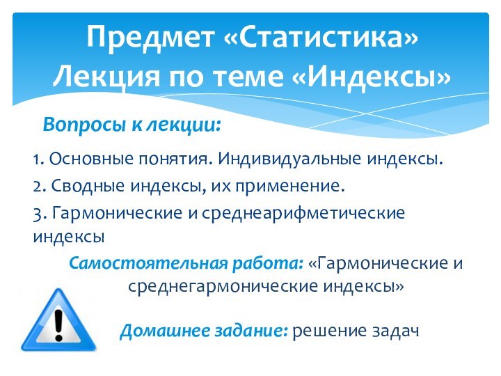 1. Основные понятия. Индивидуальные индексы.2. Сводные индексы, их применение.3. Гармонические и среднеарифметические