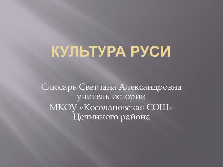 Культура Руси Слюсарь Светлана Александровна учитель истории МКОУ «Косолаповская СОШ» Целинного района