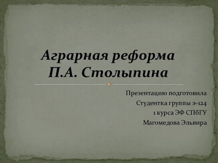 Презентацию подготовила Студентка группы э-124 1 курса ЭФ СПбГУМагомедова Эльвира Аграрная реформа  П.А. Столыпина