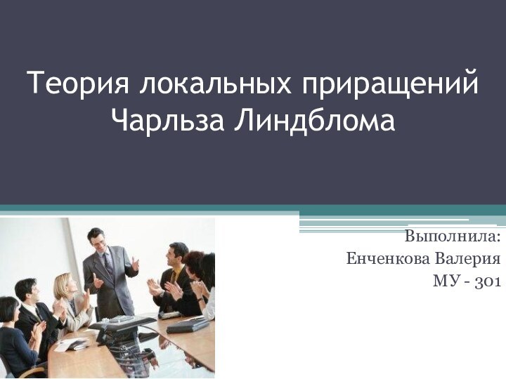 Теория локальных приращений Чарльза ЛиндбломаВыполнила:Енченкова ВалерияМУ - 301