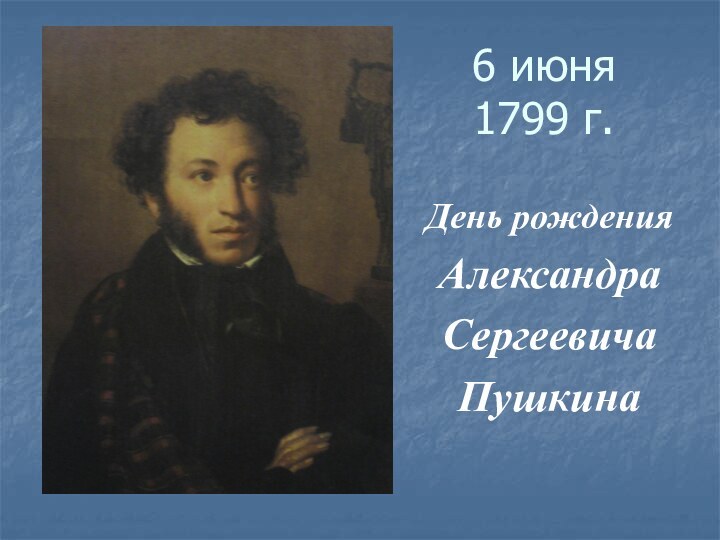 6 июня 1799 г.День рождения Александра СергеевичаПушкина