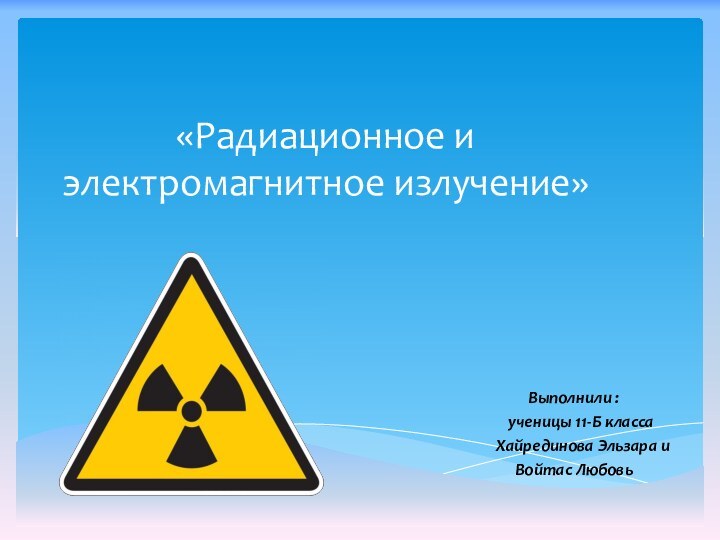 «Радиационное и электромагнитное излучение»Выполнили :  ученицы 11-Б класса