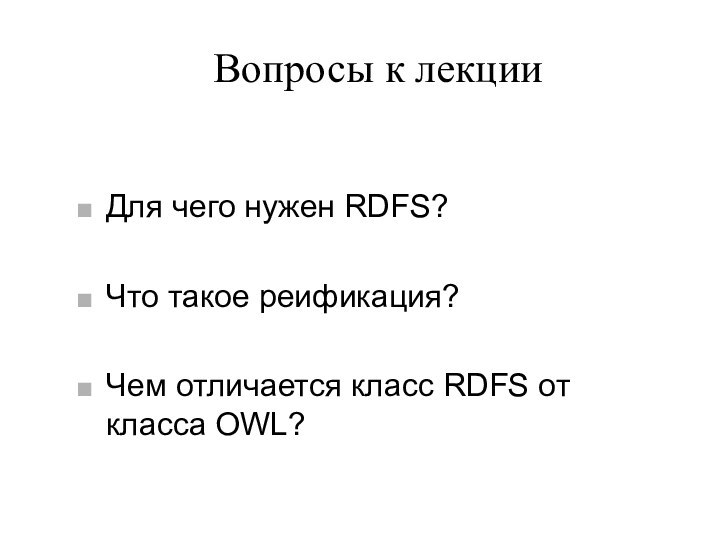 Вопросы к лекцииДля чего нужен RDFS?Что такое реификация?Чем отличается класс RDFS от класса OWL?