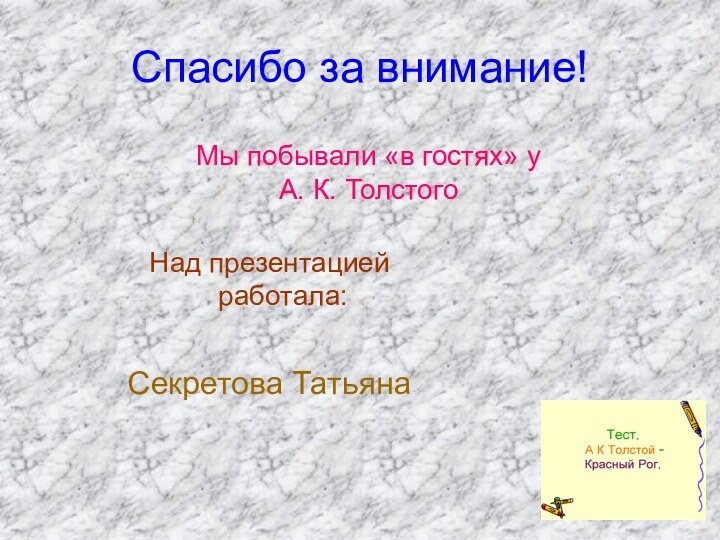 Спасибо за внимание!Над презентацией работала:Секретова Татьяна Мы побывали «в гостях» у А. К. Толстого