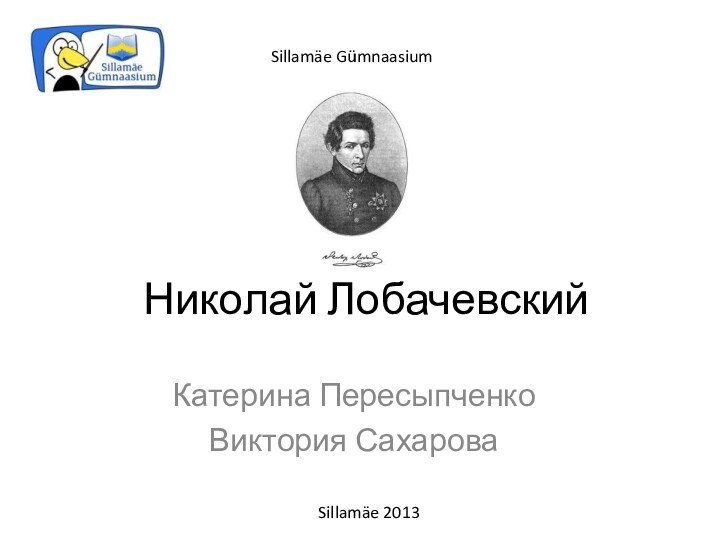 Николай ЛобачевскийКатерина Пересыпченко Виктория Сахарова Sillamäe 2013Sillamäe Gümnaasium