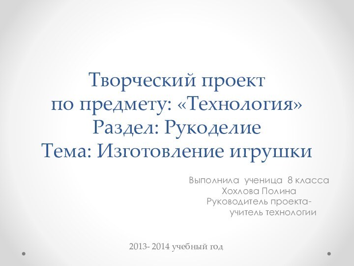 Творческий проект по предмету: «Технология» Раздел: Рукоделие Тема: