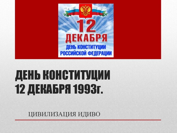 ДЕНЬ КОНСТИТУЦИИ 12 ДЕКАБРЯ 1993г.ЦИВИЛИЗАЦИЯ ИДИВО