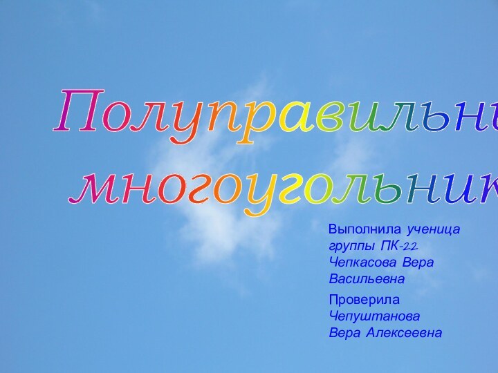 Полуправильные многоугольникиВыполнила ученица группы ПК-22  Чепкасова Вера ВасильевнаПроверила ЧепуштановаВера Алексеевна