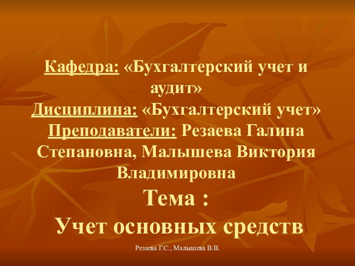 Резаева Г.С., Малышева В.В. Кафедра: «Бухгалтерский учет и аудит» Дисциплина: «Бухгалтерский учет»