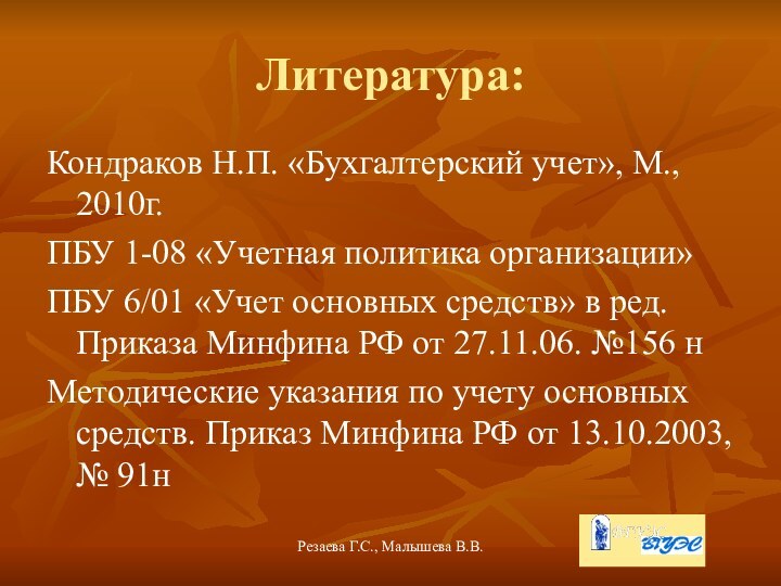 Резаева Г.С., Малышева В.В.Литература:Кондраков Н.П. «Бухгалтерский учет», М., 2010г.ПБУ 1-08 «Учетная политика