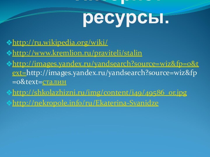 Интернет- ресурсы.http://ru.wikipedia.org/wiki/http://www.kremlion.ru/praviteli/stalinhttp://images.yandex.ru/yandsearch?source=wiz&fp=0&text=http://images.yandex.ru/yandsearch?source=wiz&fp=0&text=сталинhttp://shkolazhizni.ru/img/content/i49/49586_or.jpghttp://nekropole.info/ru/Ekaterina-Svanidze