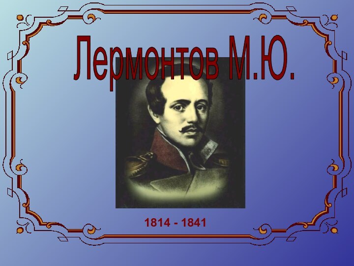 Лермонтов М.Ю.1814 - 1841
