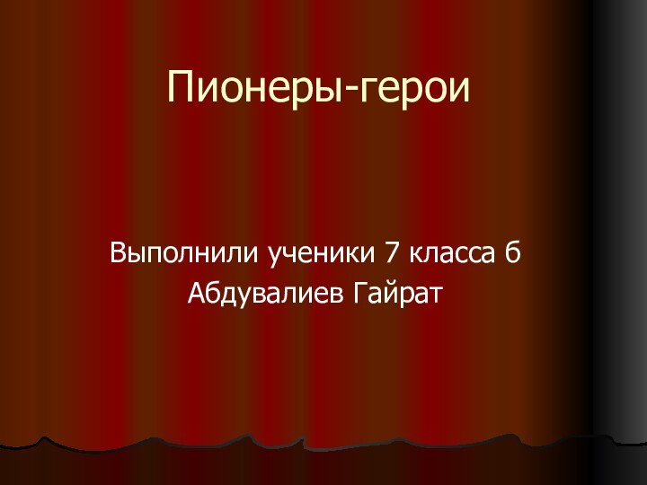 Пионеры-героиВыполнили ученики 7 класса бАбдувалиев Гайрат