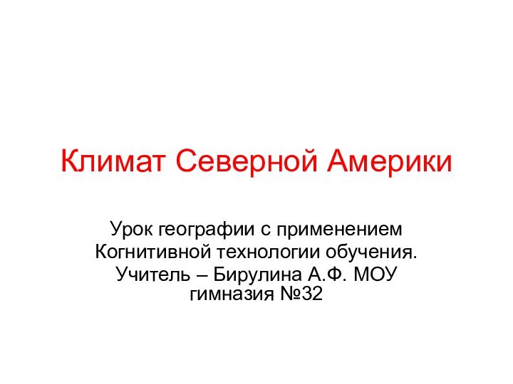 Климат Северной АмерикиУрок географии с применением Когнитивной технологии обучения.Учитель – Бирулина А.Ф. МОУ гимназия №32