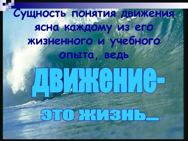 Cущность понятия движения ясна каждому из его жизненного и учебного опыта, ведьдвижение-это жизнь...