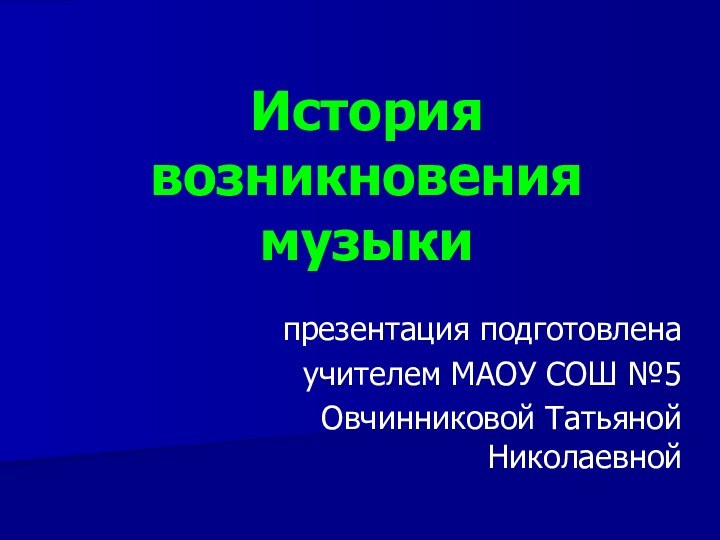 презентация подготовленаучителем МАОУ СОШ №5Овчинниковой Татьяной НиколаевнойИстория возникновения музыки