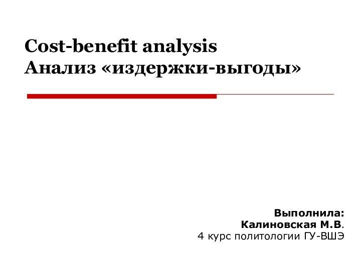 Cost-benefit analysis Анализ «издержки-выгоды»Выполнила: Калиновская М.В. 4 курс политологии ГУ-ВШЭ