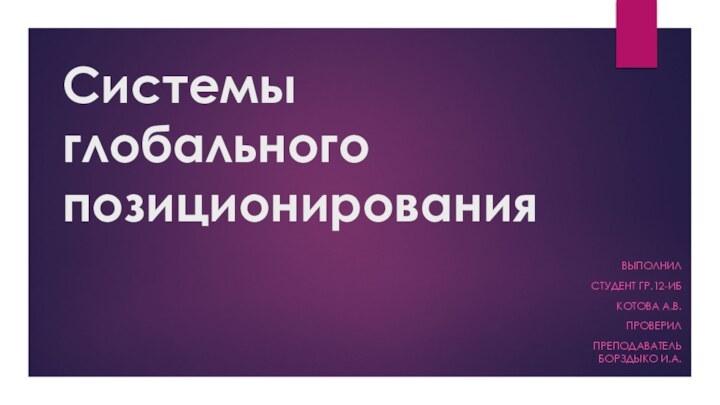 Системы глобального позиционирования  ВыполнилСтудент гр.12-ИБКотова А.В.Проверил Преподаватель