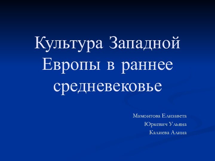 Культура Западной Европы в раннее средневековьеМамонтова ЕлизаветаЮркевич УльянаКалиева Алина