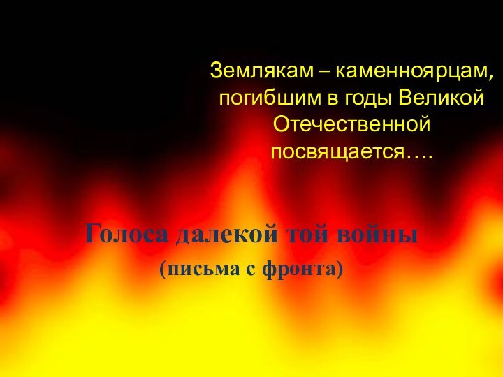 Землякам – каменноярцам, погибшим в годы Великой Отечественной посвящается….Голоса далекой той войны(письма с фронта)