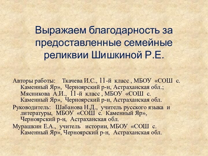 Выражаем благодарность за предоставленные семейные реликвии Шишкиной Р.Е.Авторы работы:  Ткачева И.С.,