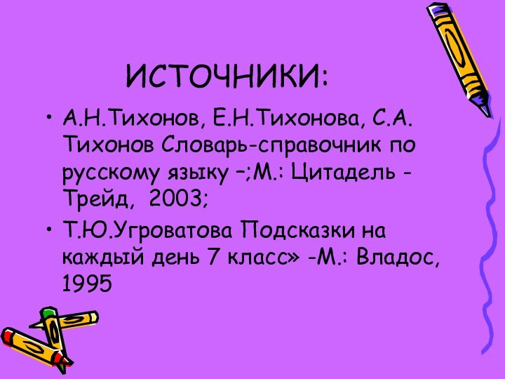 ИСТОЧНИКИ:А.Н.Тихонов, Е.Н.Тихонова, С.А.Тихонов Словарь-справочник по русскому языку –;М.: Цитадель - Трейд, 2003;Т.Ю.Угроватова