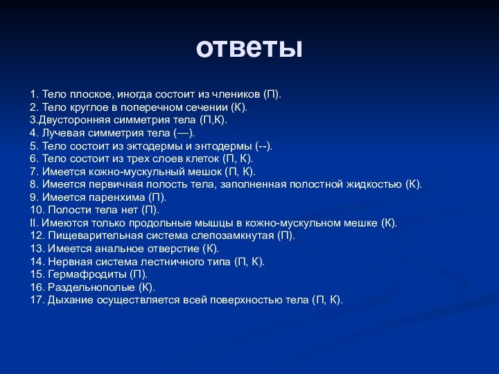 ответы1. Тело плоское, иногда состоит из члеников (П).2. Тело круглое в поперечном