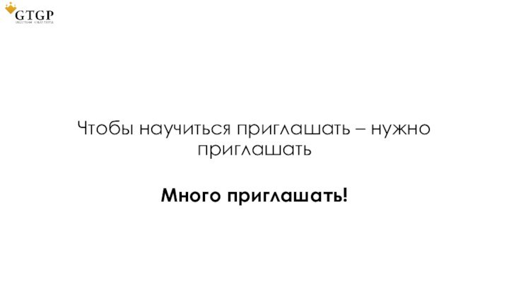 Чтобы научиться приглашать – нужно приглашатьМного приглашать!