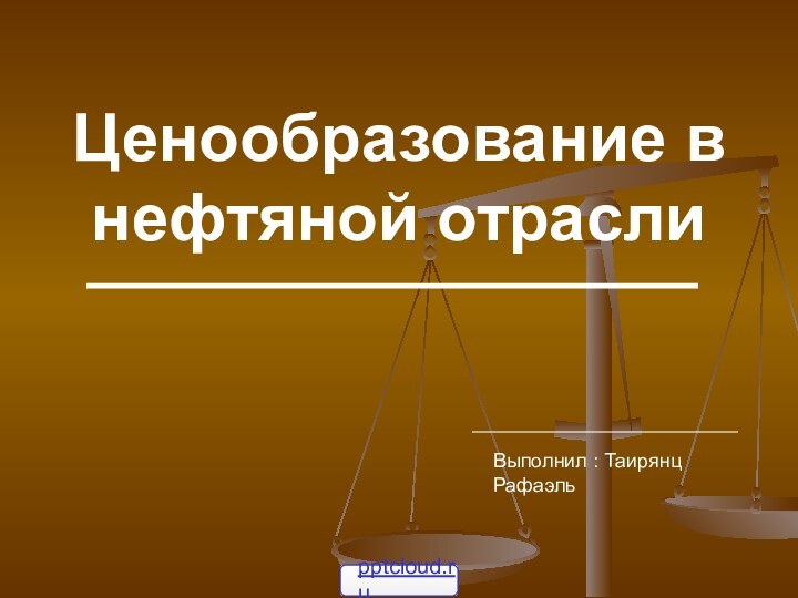 Ценообразование в нефтяной отраслиВыполнил : Таирянц Рафаэль