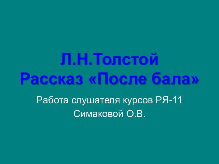 Л.Н.Толстой  Рассказ «После бала»Работа слушателя курсов РЯ-11Симаковой О.В.