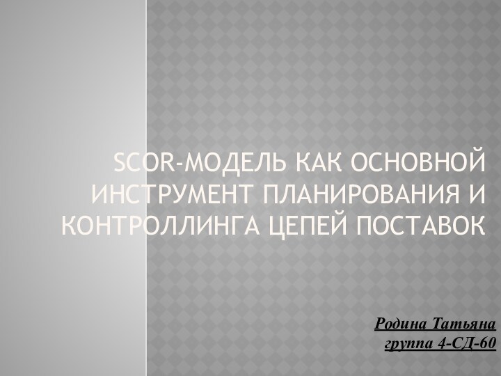 SCOR-модель как основной инструмент планирования и контроллинга цепей поставокРодина Татьянагруппа 4-СД-60