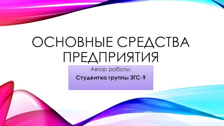 Основные средства предприятияАвтор работы: Студентка группы 3ГС-9