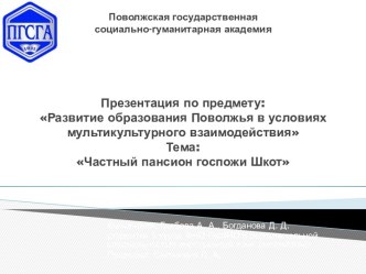 Поволжская государственная социально-гуманитарная академияПрезентация по предмету: Развитие образования Поволжья в условиях мультикультурного взаимодействияТема: Частный пансион госпожи Шкот