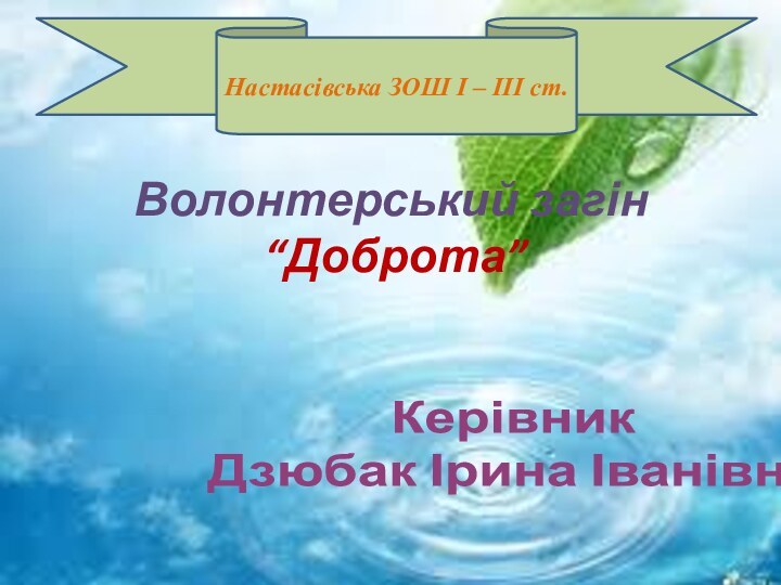 Волонтерський загін  “Доброта”Керівник Дзюбак Ірина ІванівнаНастасівська ЗОШ І – ІІІ ст.