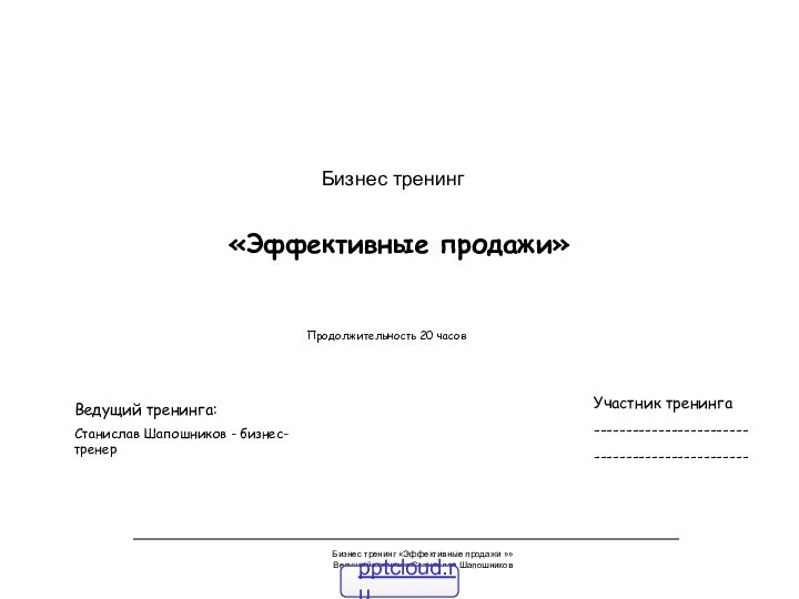 Бизнес тренинг «Эффективные продажи »»Ведущий тренинга Станислав Шапошников«Эффективные продажи»Бизнес тренингУчастник тренинга------------------------------------------------Продолжительность 20