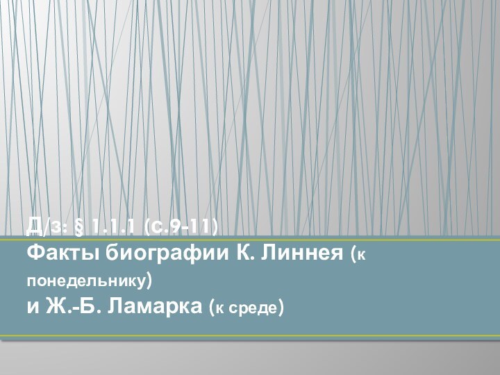 Д/з: § 1.1.1 (с.9-11) Факты биографии К. Линнея (к понедельнику)  и Ж.-Б. Ламарка (к среде)