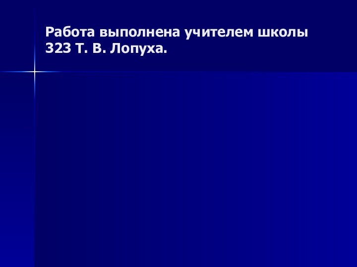 Работа выполнена учителем школы 323 Т. В. Лопуха.