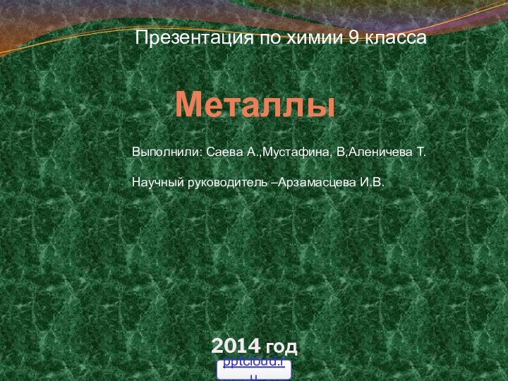 Металлы 2014 годПрезентация по химии 9 классаВыполнили: Саева А.,Мустафина, В,Аленичева Т.