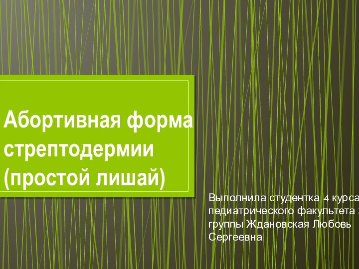 Абортивная форма стрептодермии (простой лишай)Выполнила студентка 4 курса педиатрического факультета 3 группы Ждановская Любовь Сергеевна