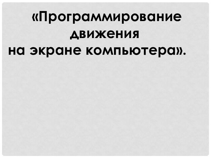 «Программирование движенияна экране компьютера».