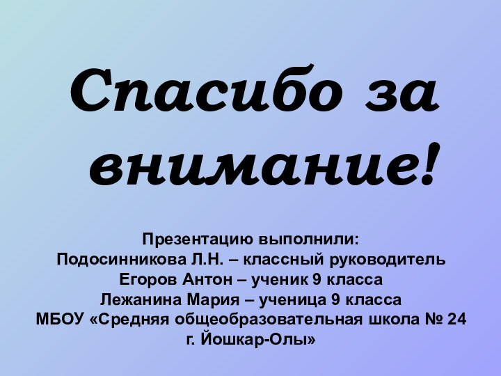 Спасибо за внимание!Презентацию выполнили: Подосинникова Л.Н. – классный руководитель Егоров Антон –