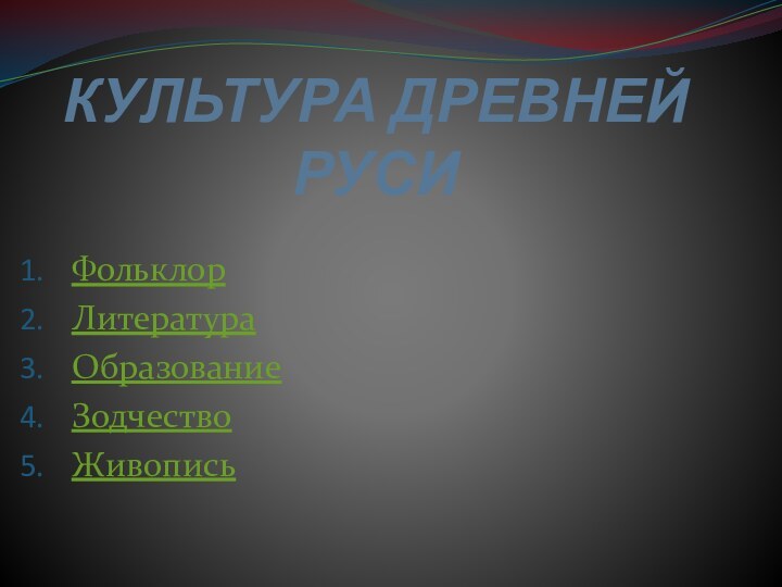 КУЛЬТУРА ДРЕВНЕЙ РУСИФольклорЛитератураОбразованиеЗодчествоЖивопись