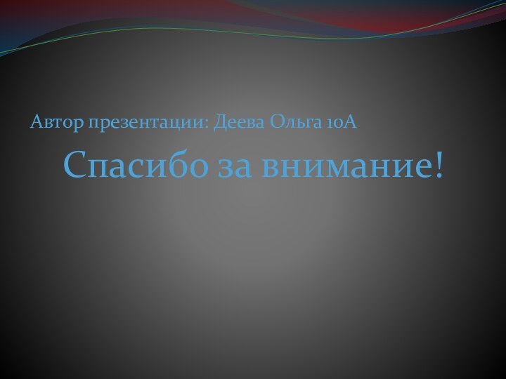 Автор презентации: Деева Ольга 10А Спасибо за внимание!